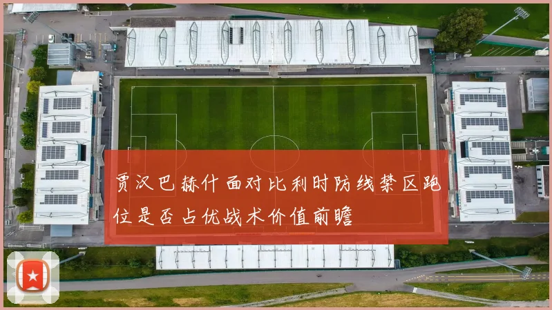 贾汉巴赫什面对比利时防线禁区跑位是否占优战术价值前瞻