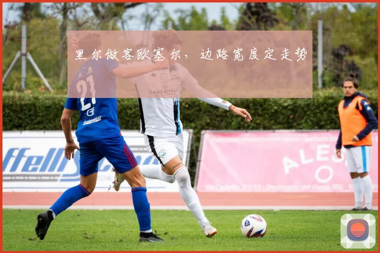 里尔做客欧塞尔,边路宽度定走势