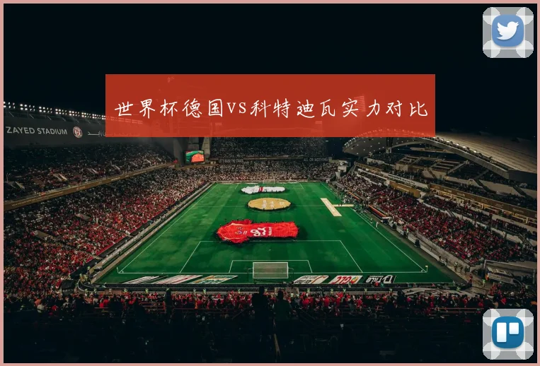 世界杯德国vs科特迪瓦实力对比