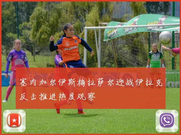 塞内加尔伊斯梅拉萨尔迎战伊拉克反击推进热度观察