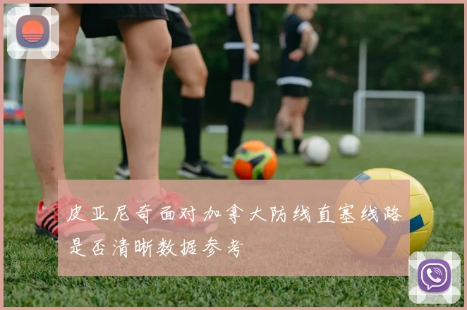 皮亚尼奇面对加拿大防线直塞线路是否清晰数据参考