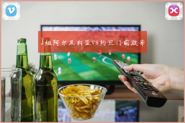J组阿尔及利亚vs约旦门前效率