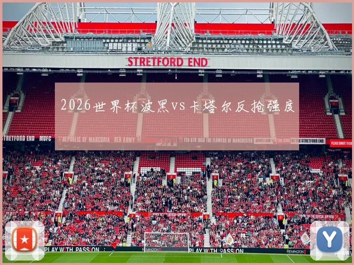 2026世界杯波黑vs卡塔尔反抢强度