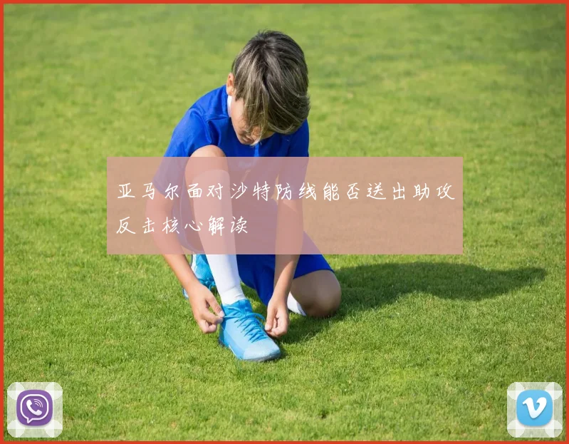 亚马尔面对沙特防线能否送出助攻反击核心解读
